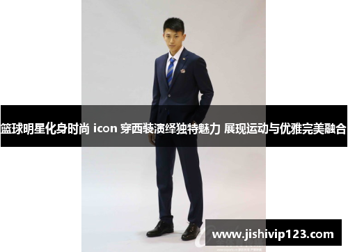 篮球明星化身时尚 icon 穿西装演绎独特魅力 展现运动与优雅完美融合